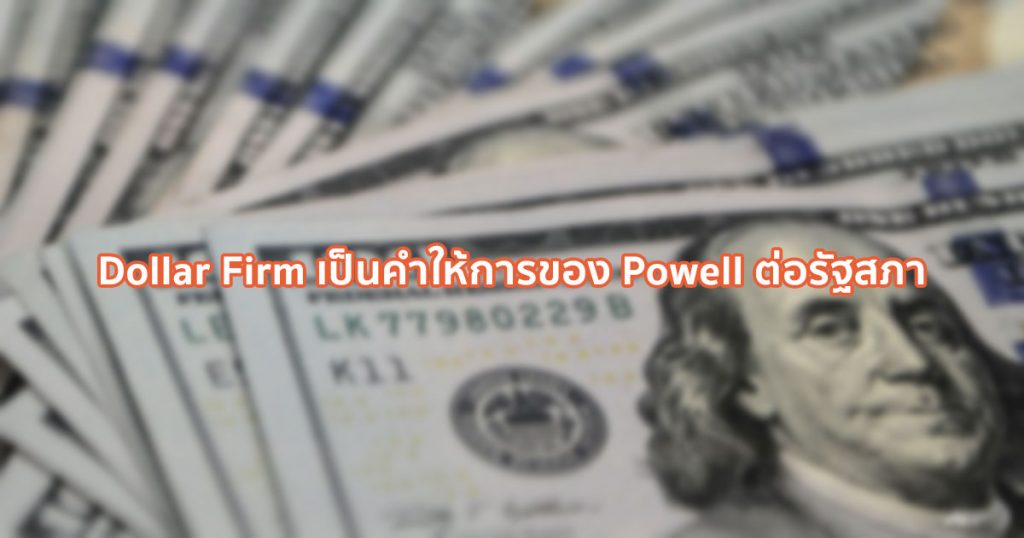 Dollar Firm เป็นคำให้การของ Powell ต่อรัฐสภา